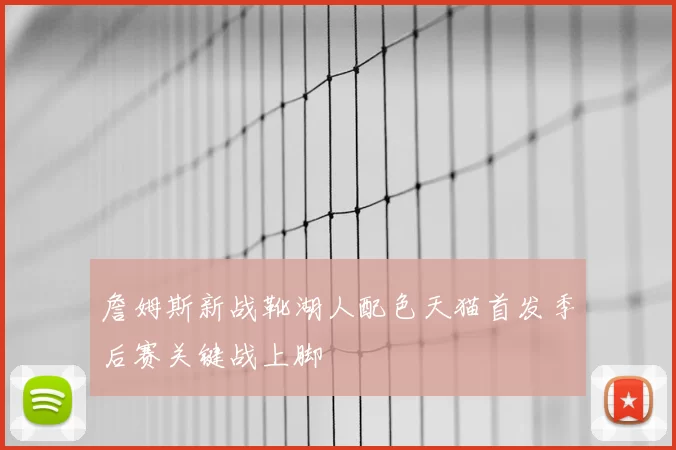 詹姆斯新战靴湖人配色天猫首发季后赛关键战上脚