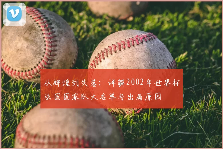 从辉煌到失落：详解2002年世界杯法国国家队大名单与出局原因