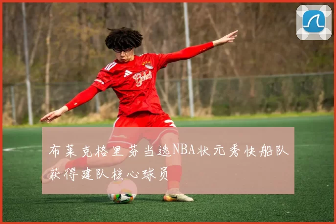 布莱克格里芬当选NBA状元秀快船队获得建队核心球员