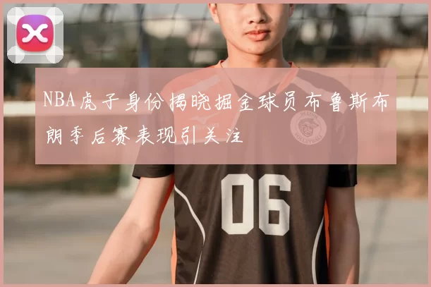 NBA虎子身份揭晓掘金球员布鲁斯布朗季后赛表现引关注