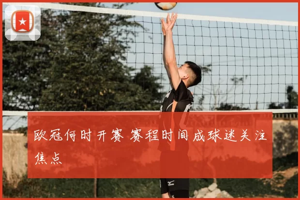 欧冠何时开赛 赛程时间成球迷关注焦点