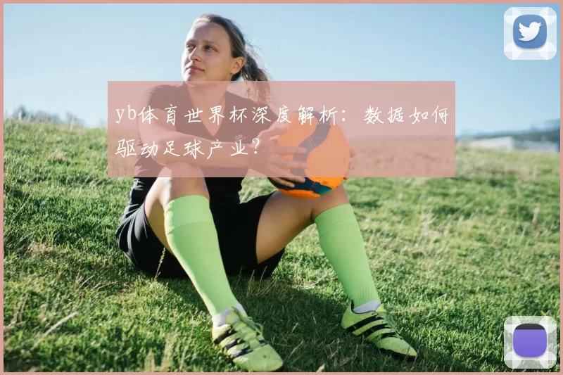 yb体育世界杯深度解析:数据如何驱动足球产业?