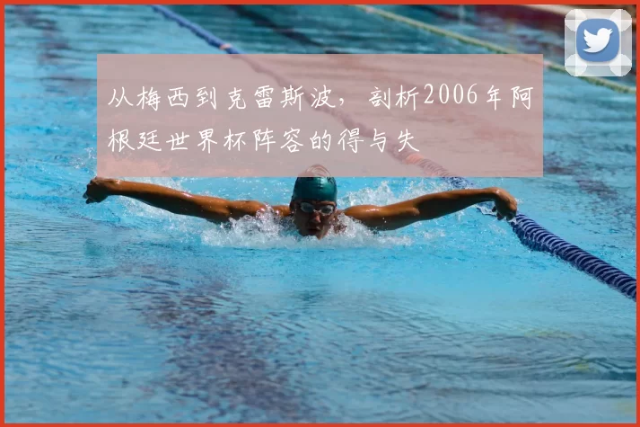 从梅西到克雷斯波，剖析2006年阿根廷世界杯阵容的得与失