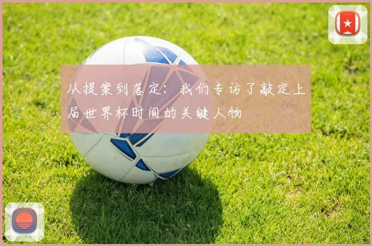从提案到落定：我们专访了敲定上届世界杯时间的关键人物