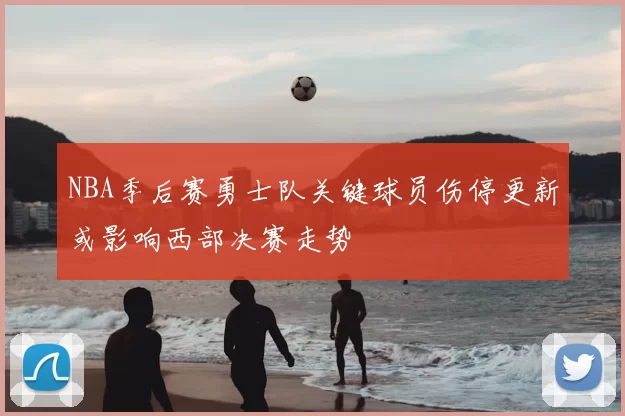 NBA季后赛勇士队关键球员伤停更新或影响西部决赛走势