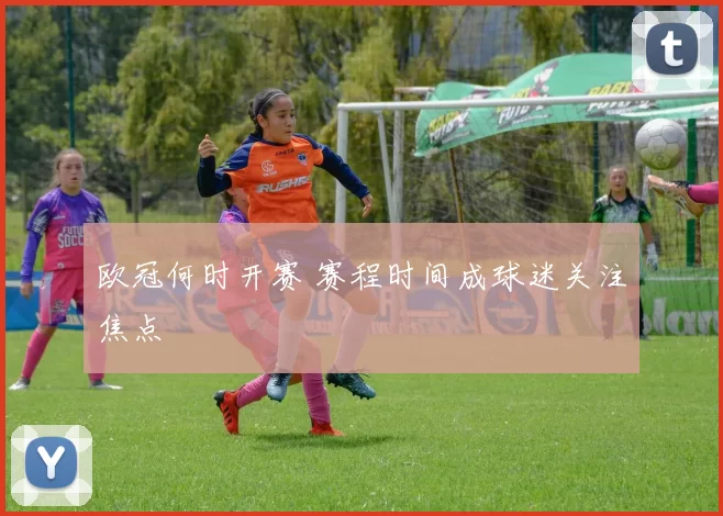 欧冠何时开赛 赛程时间成球迷关注焦点