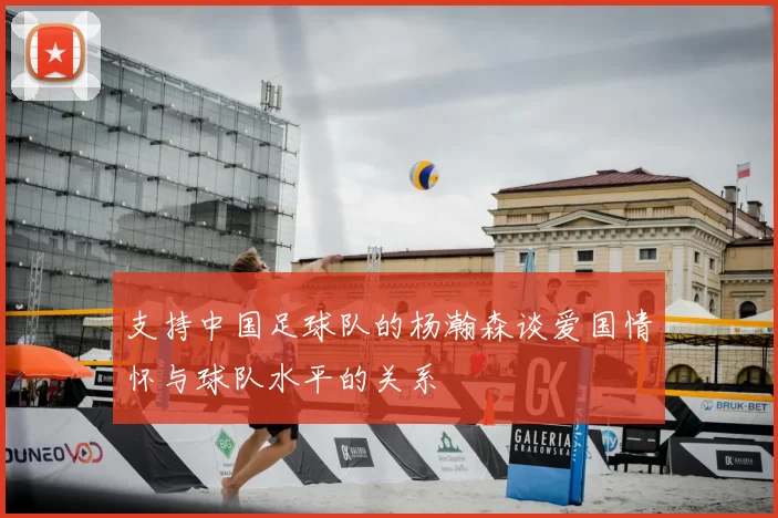 支持中国足球队的杨瀚森谈爱国情怀与球队水平的关系