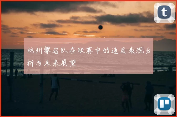 杭州攀岩队在联赛中的速度表现分析与未来展望