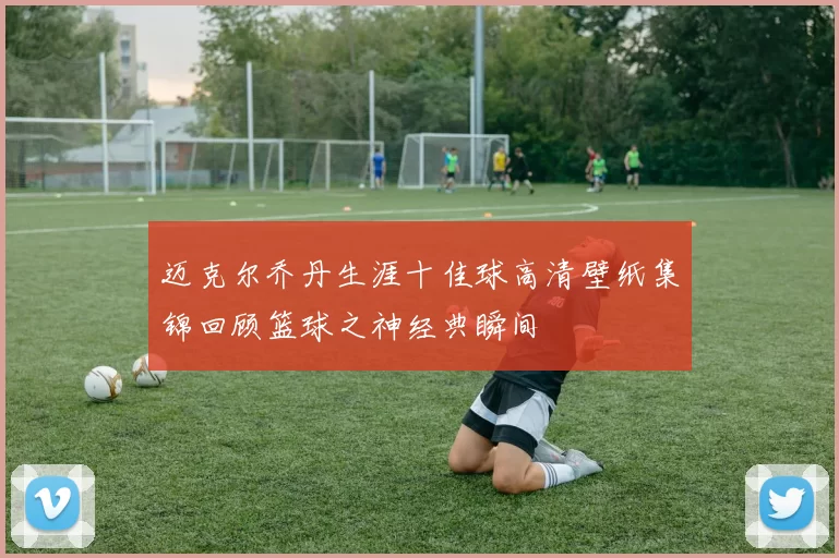 迈克尔乔丹生涯十佳球高清壁纸集锦回顾篮球之神经典瞬间