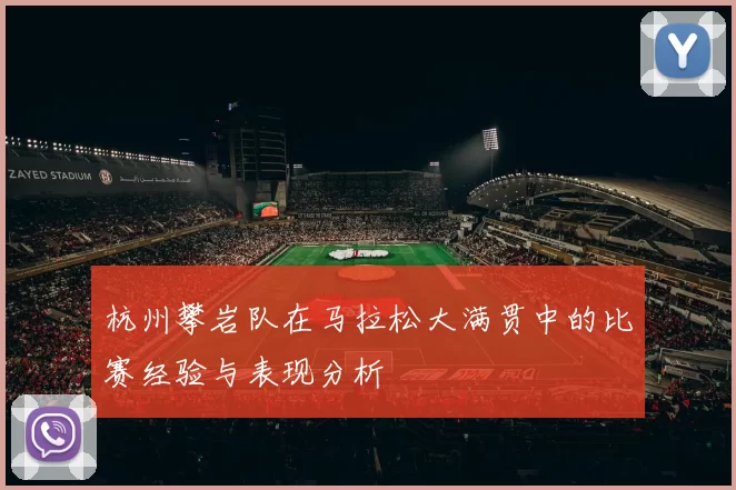 杭州攀岩队在马拉松大满贯中的比赛经验与表现分析