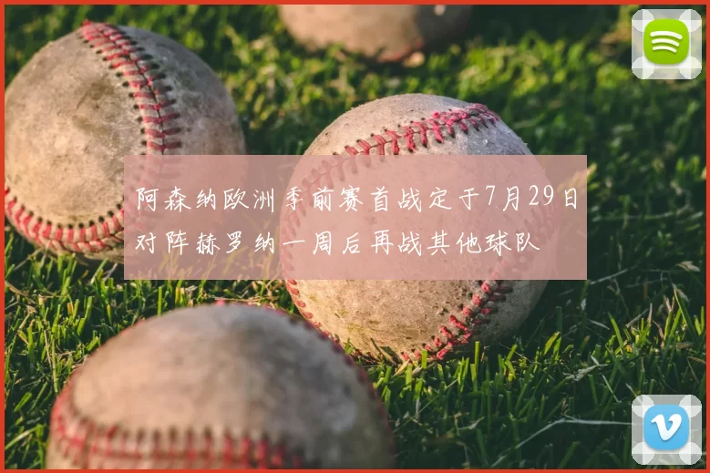 阿森纳欧洲季前赛首战定于7月29日对阵赫罗纳一周后再战其他球队