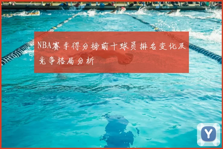 NBA赛季得分榜前十球员排名变化及竞争格局分析