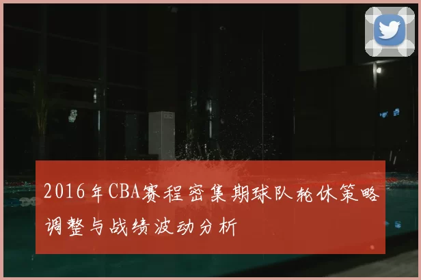 2016年CBA赛程密集期球队轮休策略调整与战绩波动分析