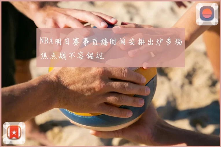 NBA明日赛事直播时间安排出炉多场焦点战不容错过