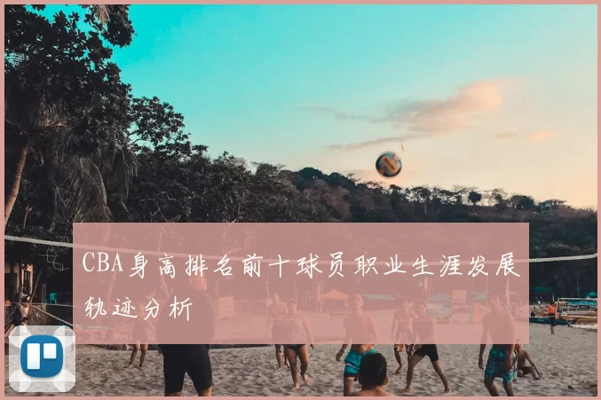 CBA身高排名前十球员职业生涯发展轨迹分析