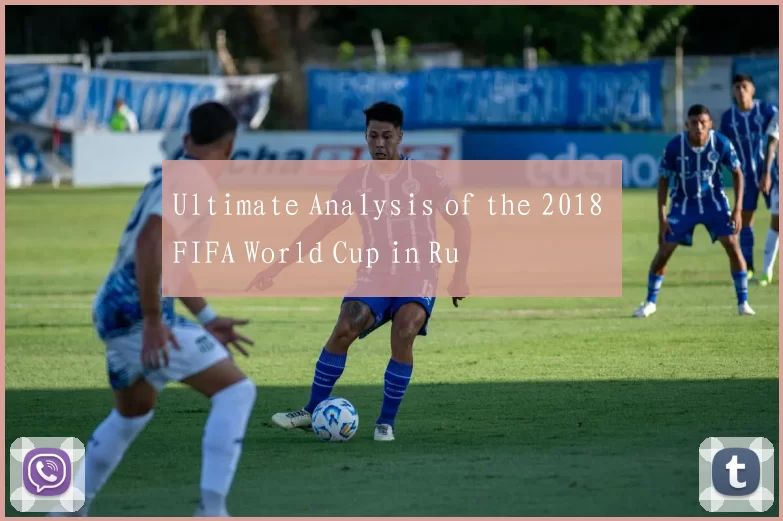 Ultimate Analysis of the 2018 FIFA World Cup in Ru