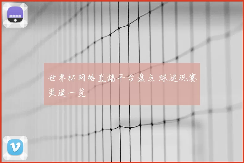 世界杯网络直播平台盘点 球迷观赛渠道一览