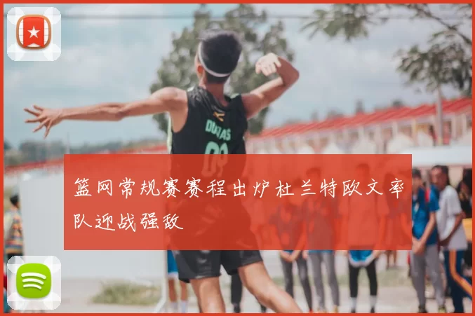 篮网常规赛赛程出炉杜兰特欧文率队迎战强敌