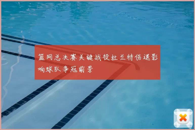 篮网总决赛关键战役杜兰特伤退影响球队争冠前景