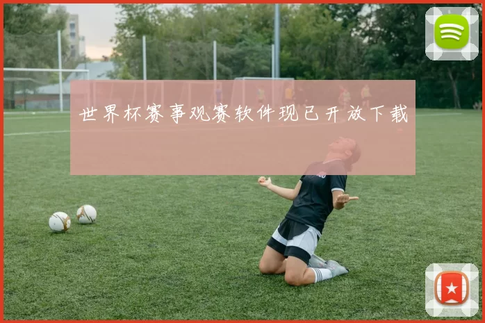 世界杯赛事观赛软件现已开放下载