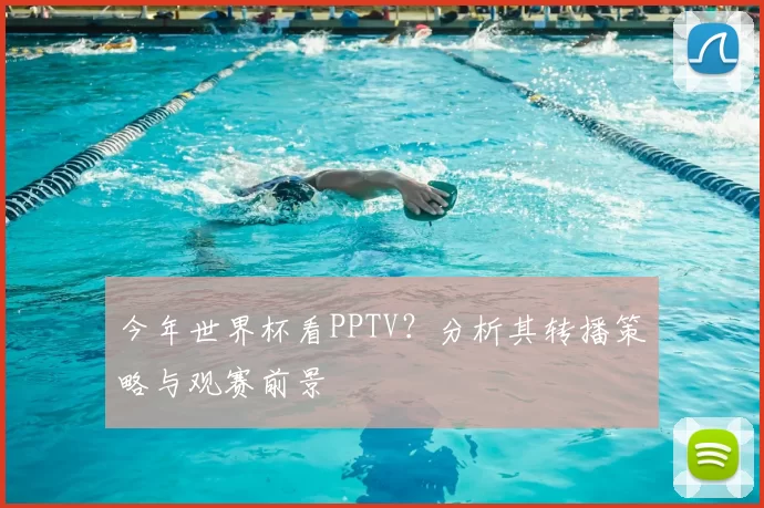 今年世界杯看PPTV？分析其转播策略与观赛前景