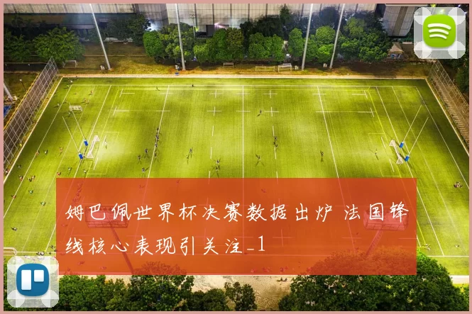 姆巴佩世界杯决赛数据出炉 法国锋线核心表现引关注_1