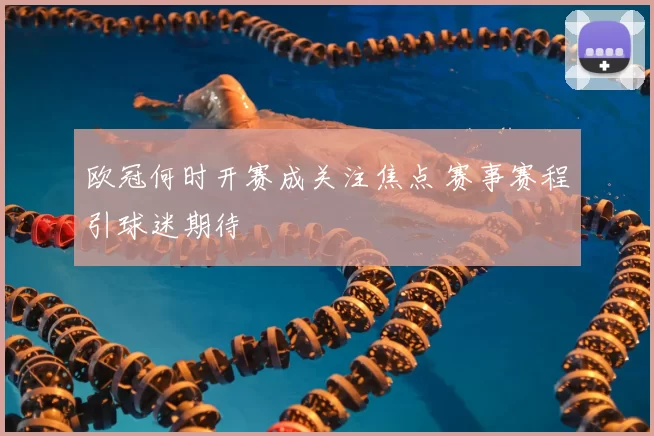欧冠何时开赛成关注焦点 赛事赛程引球迷期待