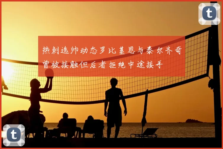 热刺选帅动态罗比基恩与泰尔齐奇曾被接触但后者拒绝中途接手