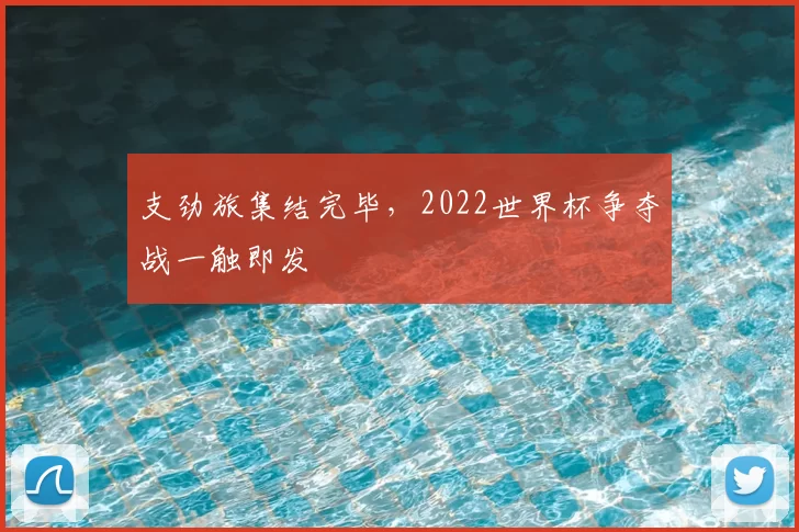 支劲旅集结完毕，2022世界杯争夺战一触即发