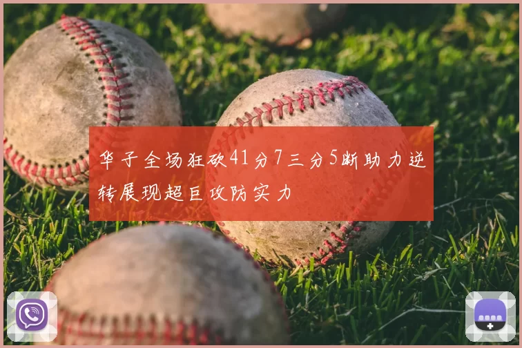 华子全场狂砍41分7三分5断助力逆转展现超巨攻防实力