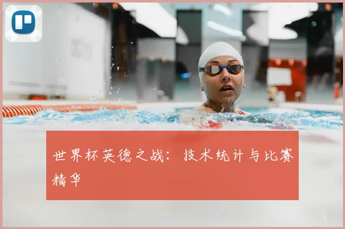 世界杯英德之战：技术统计与比赛精华
