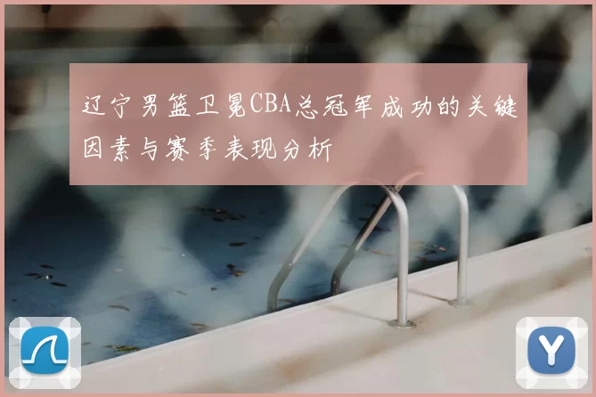 辽宁男篮卫冕CBA总冠军成功的关键因素与赛季表现分析