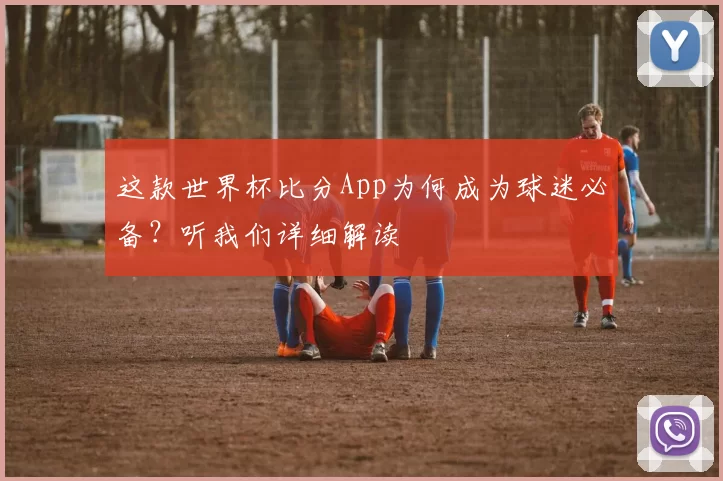 这款世界杯比分App为何成为球迷必备？听我们详细解读