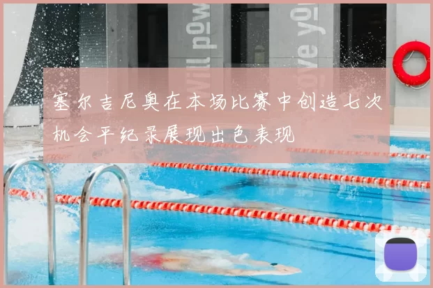 塞尔吉尼奥在本场比赛中创造七次机会平纪录展现出色表现