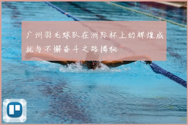 广州羽毛球队在洲际杯上的辉煌成就与不懈奋斗之路揭秘
