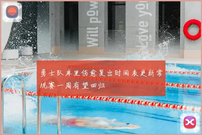 勇士队库里伤愈复出时间表更新常规赛一周有望回归