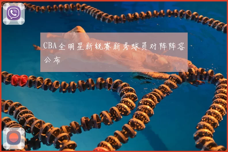 CBA全明星新锐赛新秀球员对阵阵容公布