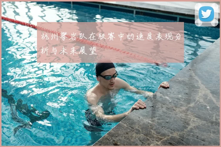 杭州攀岩队在联赛中的速度表现分析与未来展望