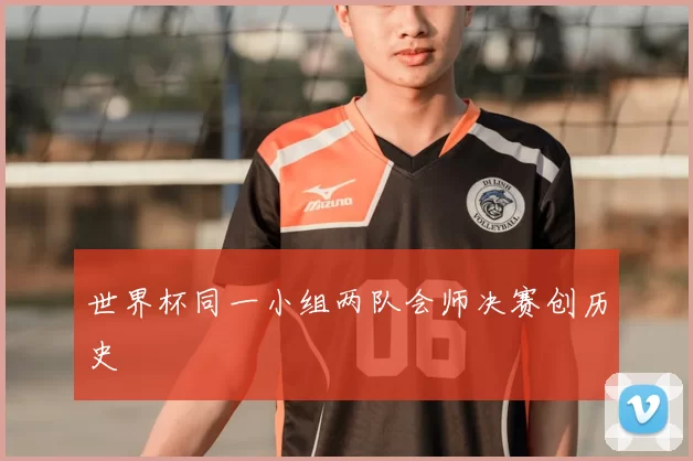 世界杯同一小组两队会师决赛创历史