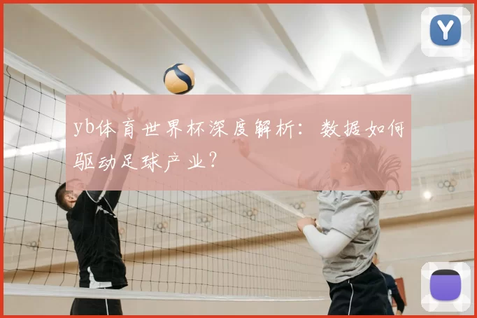 yb体育世界杯深度解析:数据如何驱动足球产业?