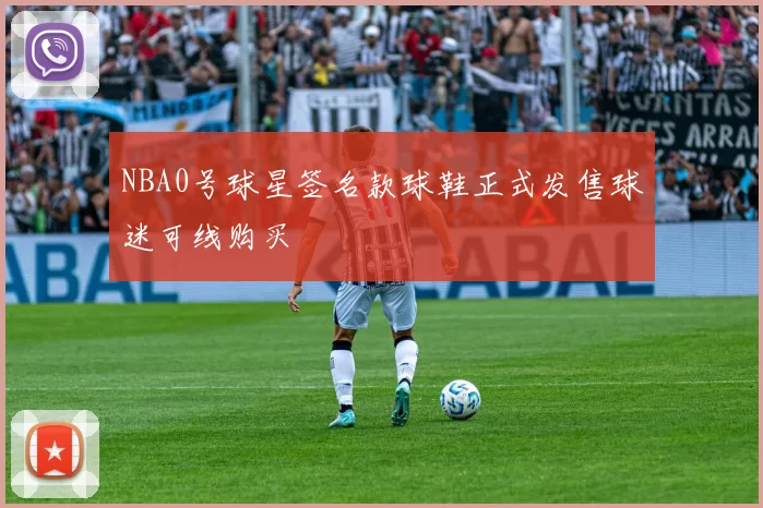 NBA0号球星签名款球鞋正式发售球迷可线购买