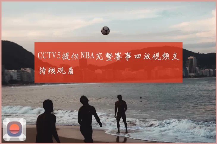 CCTV5提供NBA完整赛事回放视频支持线观看