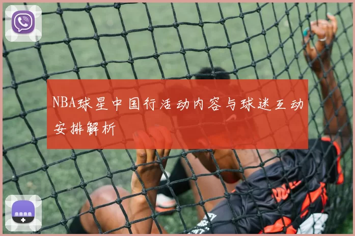 NBA球星中国行活动内容与球迷互动安排解析