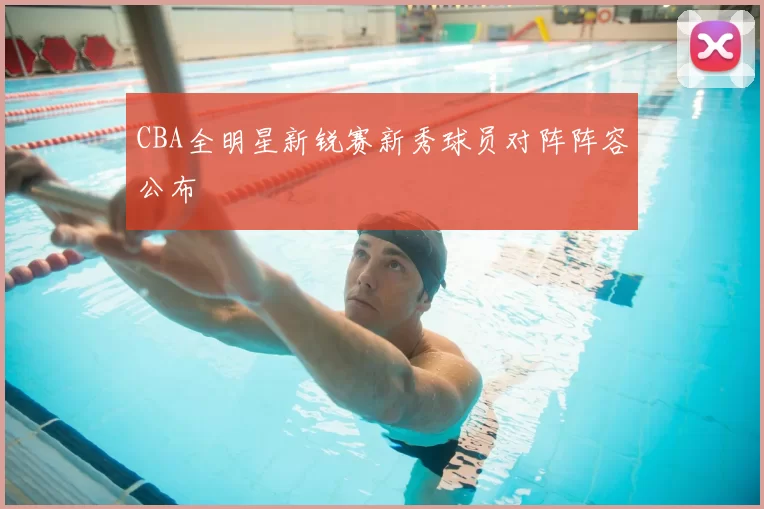 CBA全明星新锐赛新秀球员对阵阵容公布