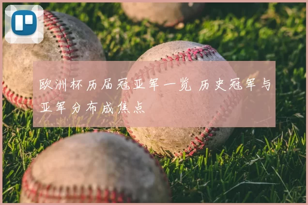 欧洲杯历届冠亚军一览 历史冠军与亚军分布成焦点