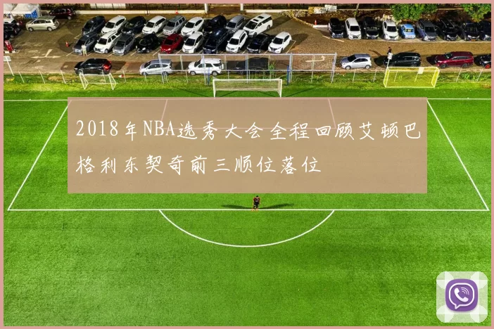 2018年NBA选秀大会全程回顾艾顿巴格利东契奇前三顺位落位