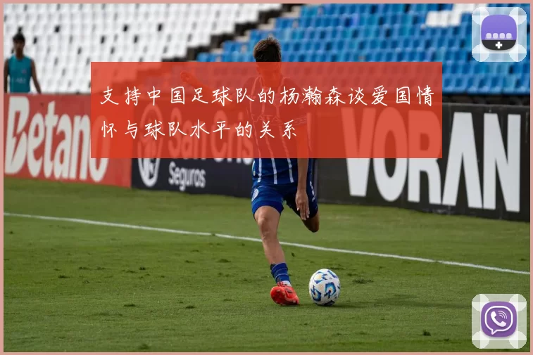 支持中国足球队的杨瀚森谈爱国情怀与球队水平的关系