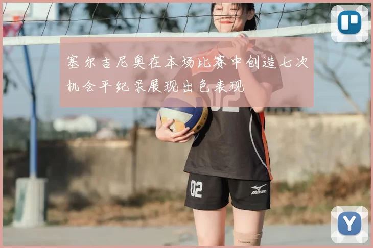 塞尔吉尼奥在本场比赛中创造七次机会平纪录展现出色表现