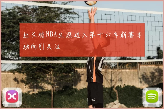 杜兰特NBA生涯进入第十六年新赛季动向引关注