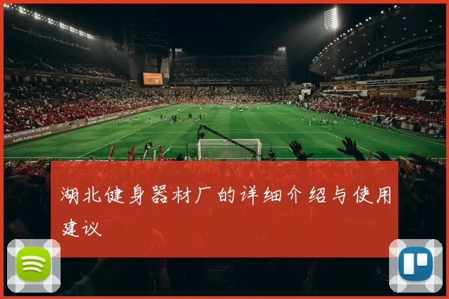 湖北健身器材厂的详细介绍与使用建议